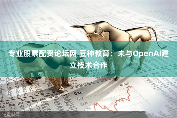 专业股票配资论坛网 豆神教育：未与OpenAI建立技术合作