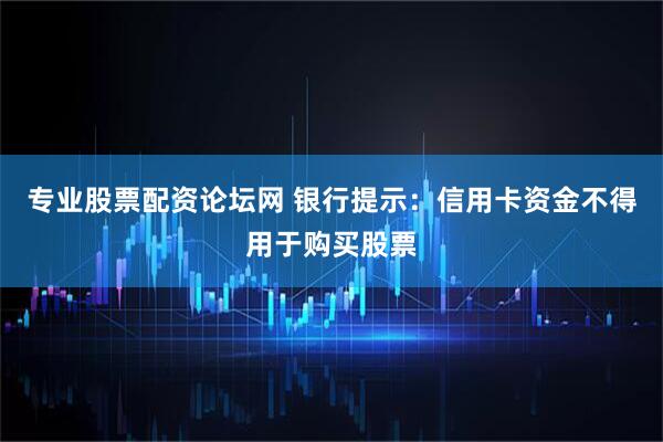 专业股票配资论坛网 银行提示：信用卡资金不得用于购买股票