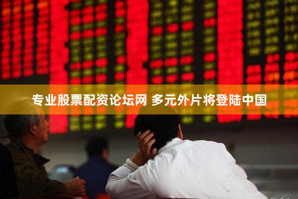 专业股票配资论坛网 多元外片将登陆中国