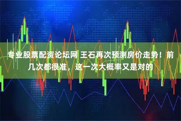 专业股票配资论坛网 王石再次预测房价走势！前几次都很准，这一次大概率又是对的