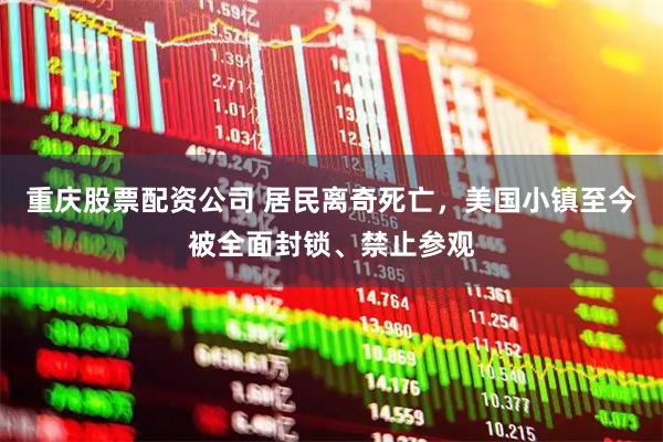 重庆股票配资公司 居民离奇死亡，美国小镇至今被全面封锁、禁止参观