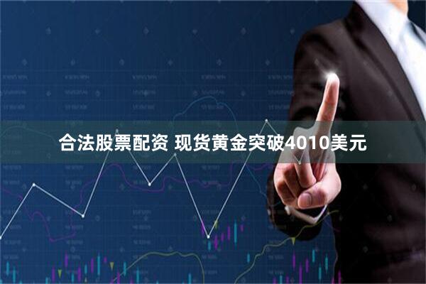 合法股票配资 现货黄金突破4010美元