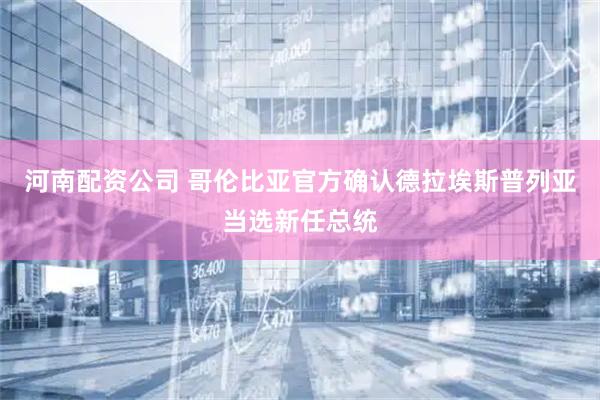河南配资公司 哥伦比亚官方确认德拉埃斯普列亚当选新任总统